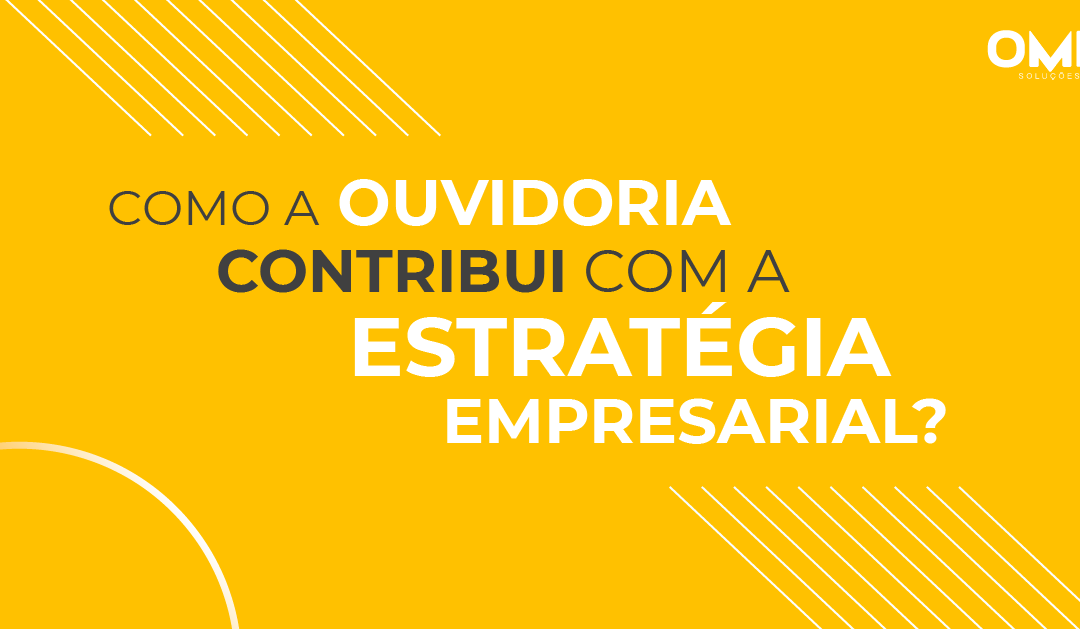 Como a ouvidoria contribui para sua estratégia empresarial